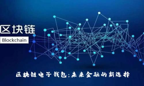 区块链电子钱包：未来金融的新选择